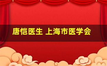 唐恺医生 上海市医学会